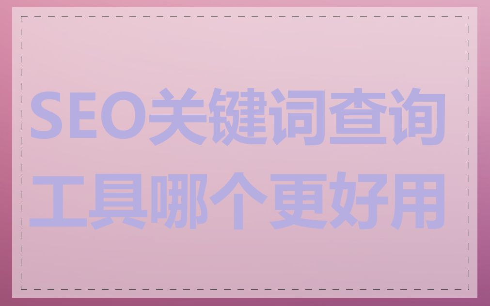 SEO关键词查询工具哪个更好用