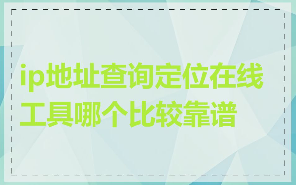 ip地址查询定位在线工具哪个比较靠谱