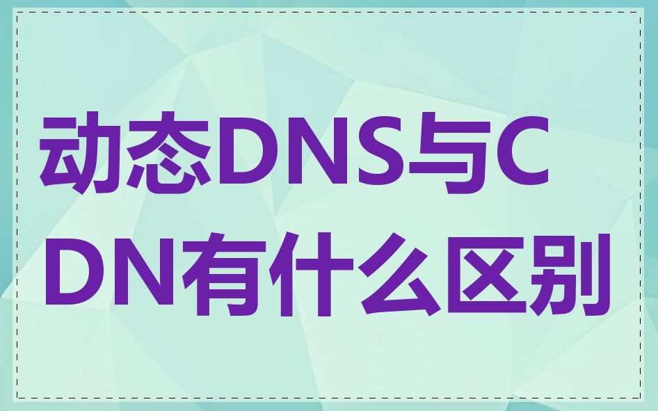 动态DNS与CDN有什么区别
