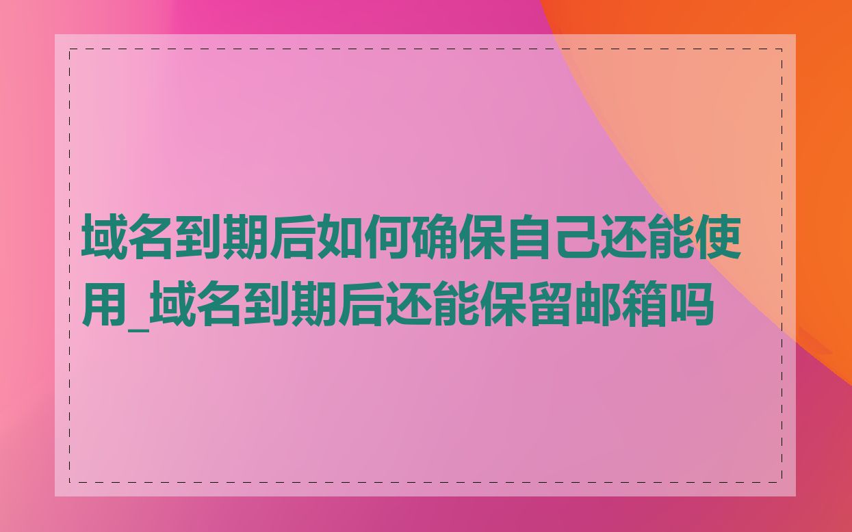 域名到期后如何确保自己还能使用_域名到期后还能保留邮箱吗