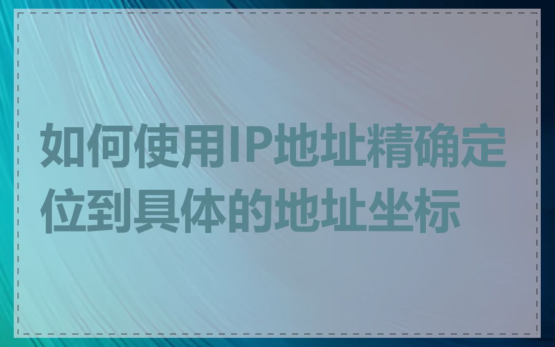 如何使用IP地址精确定位到具体的地址坐标