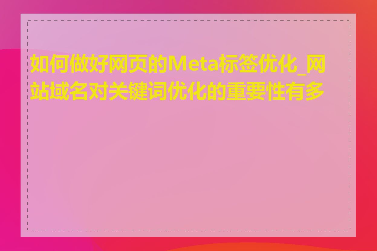 如何做好网页的Meta标签优化_网站域名对关键词优化的重要性有多大
