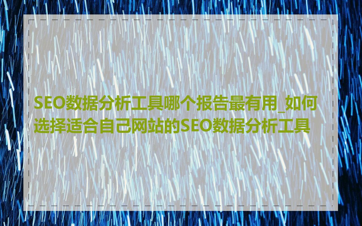 SEO数据分析工具哪个报告最有用_如何选择适合自己网站的SEO数据分析工具