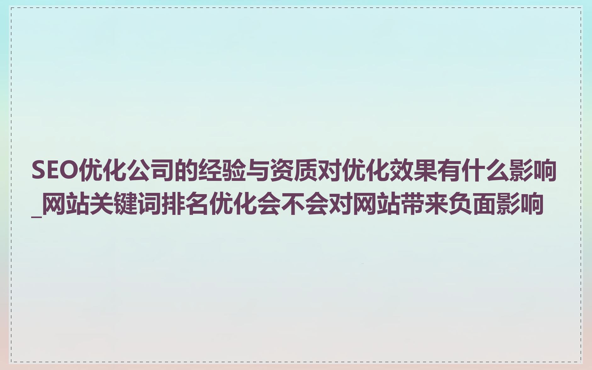 SEO优化公司的经验与资质对优化效果有什么影响_网站关键词排名优化会不会对网站带来负面影响