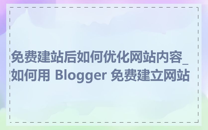 免费建站后如何优化网站内容_如何用 Blogger 免费建立网站