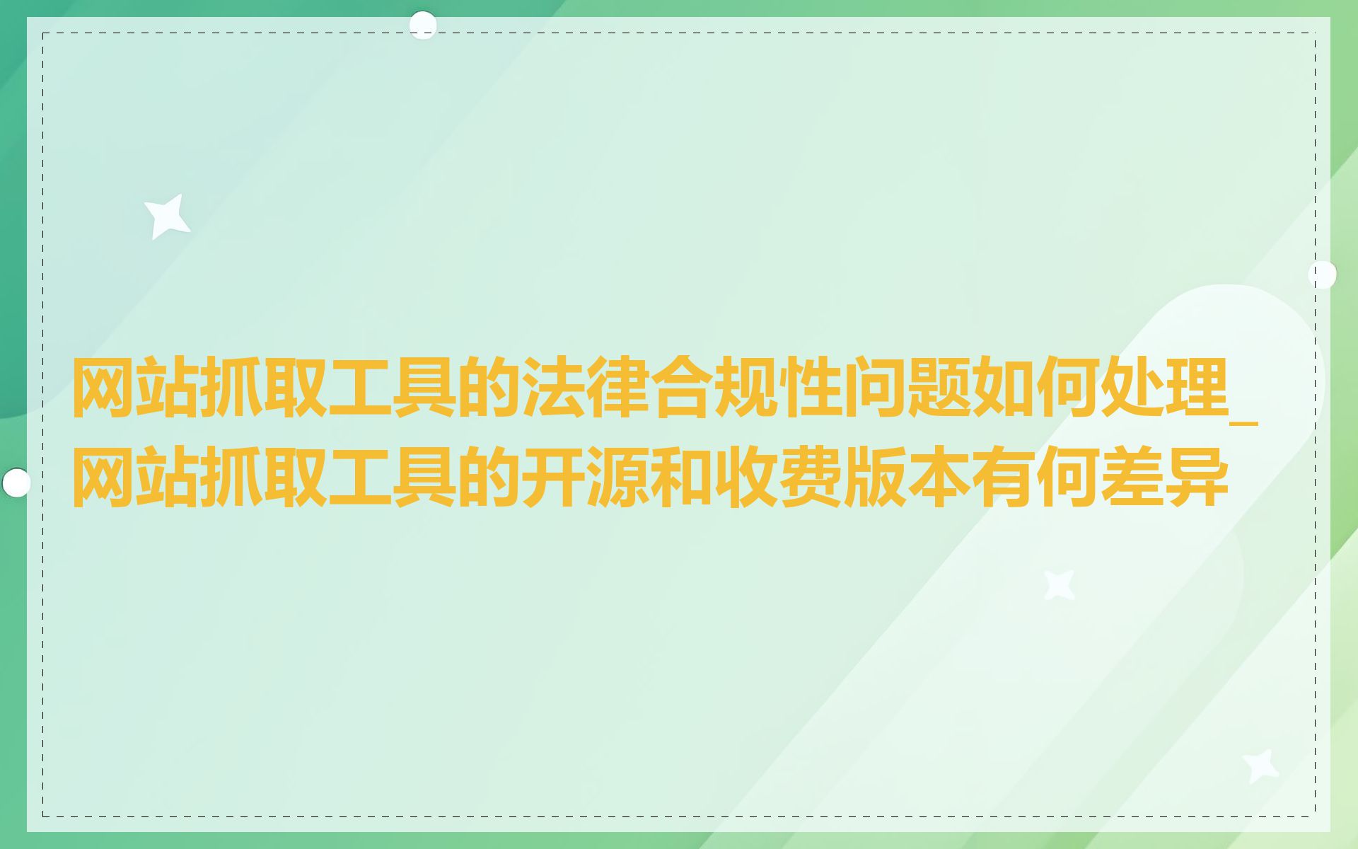 网站抓取工具的法律合规性问题如何处理_网站抓取工具的开源和收费版本有何差异