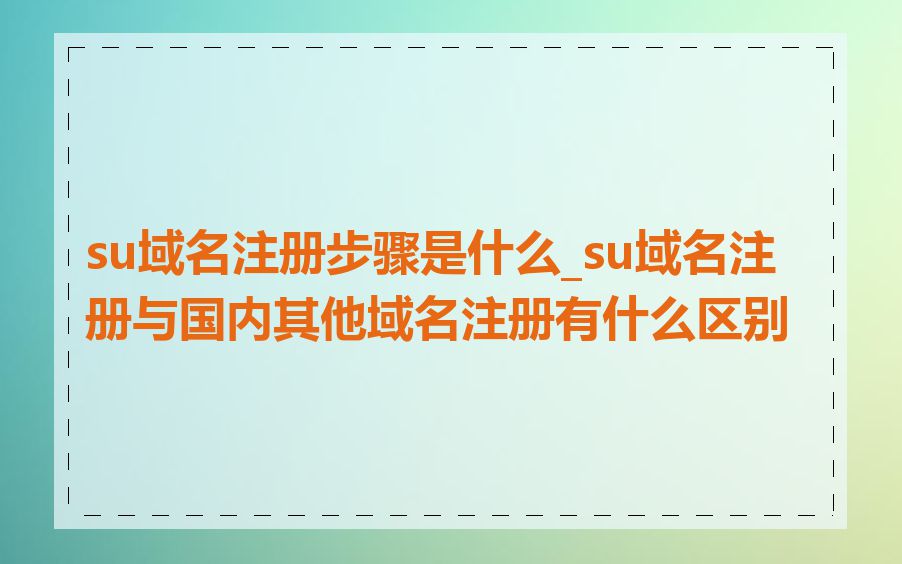 su域名注册步骤是什么_su域名注册与国内其他域名注册有什么区别