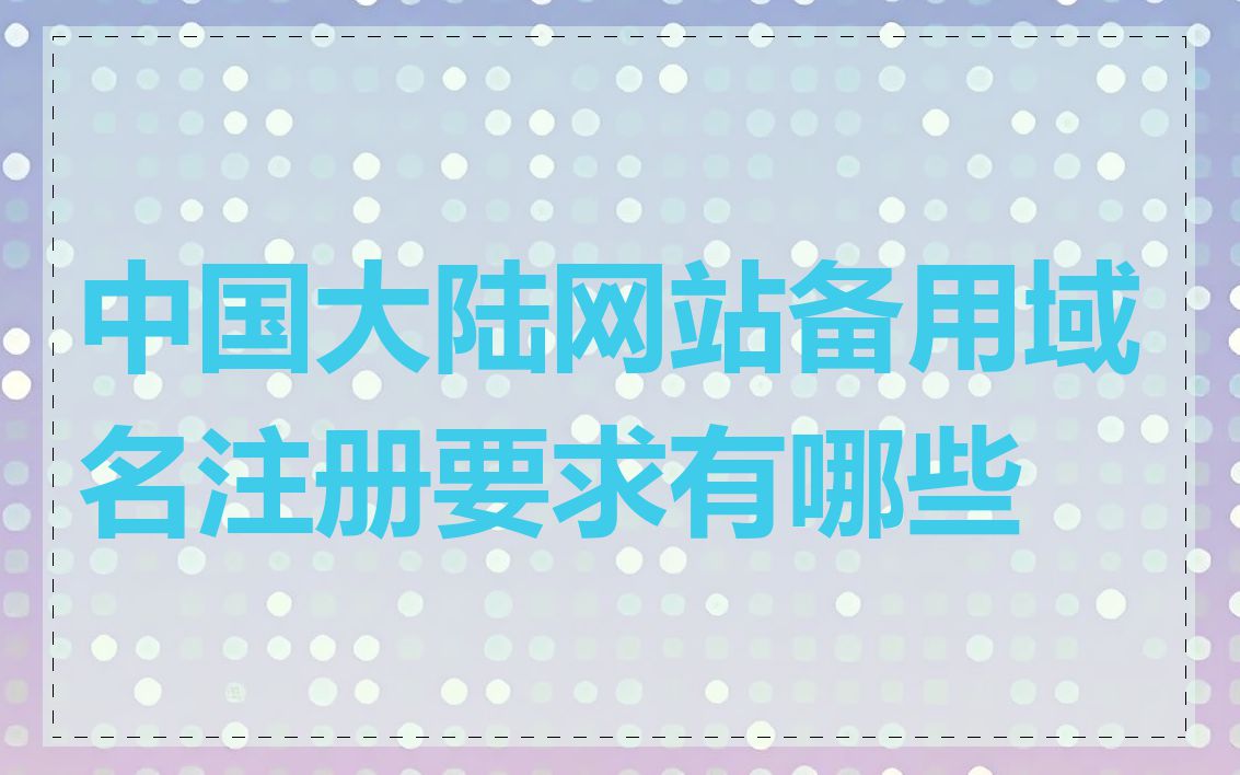 中国大陆网站备用域名注册要求有哪些