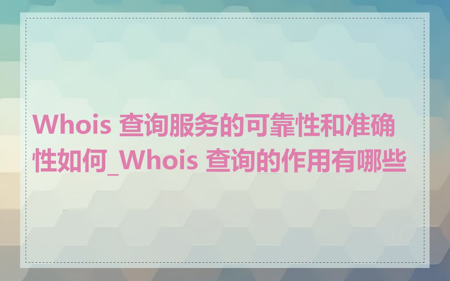 Whois 查询服务的可靠性和准确性如何_Whois 查询的作用有哪些