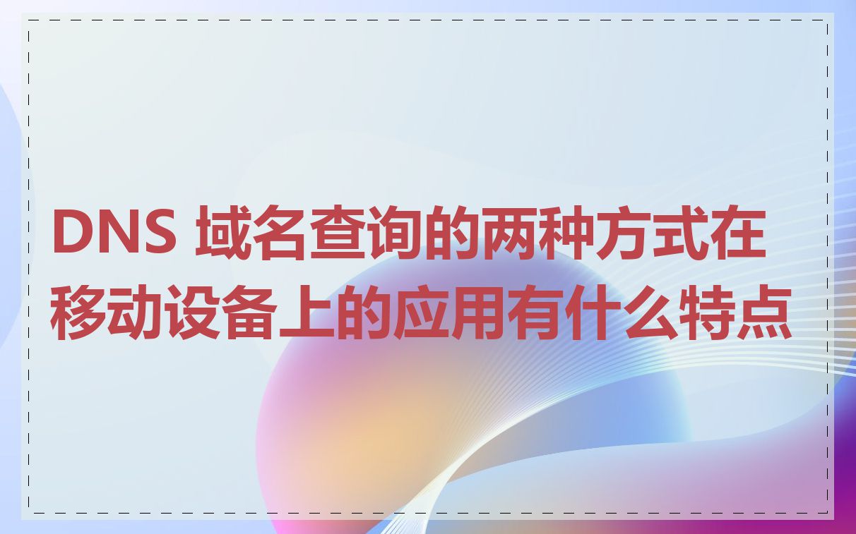 DNS 域名查询的两种方式在移动设备上的应用有什么特点