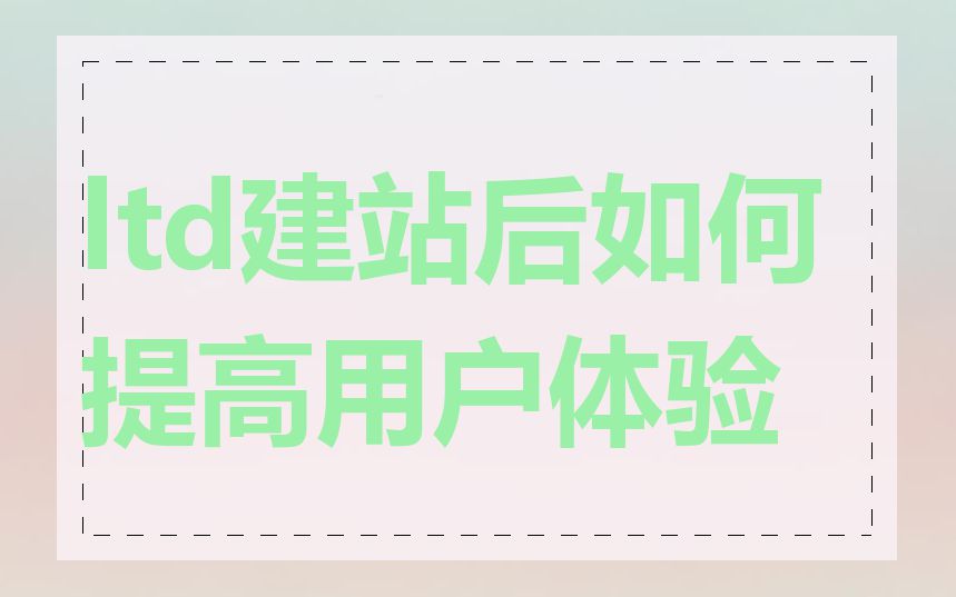 ltd建站后如何提高用户体验