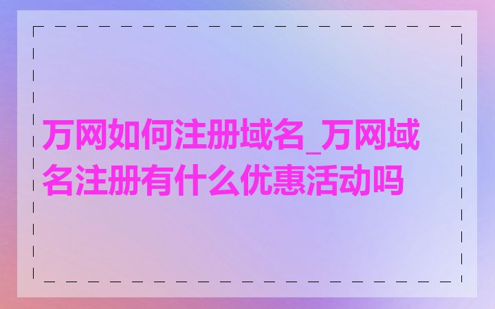万网如何注册域名_万网域名注册有什么优惠活动吗