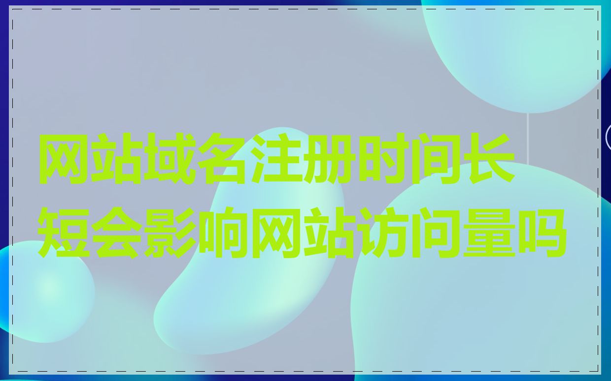网站域名注册时间长短会影响网站访问量吗