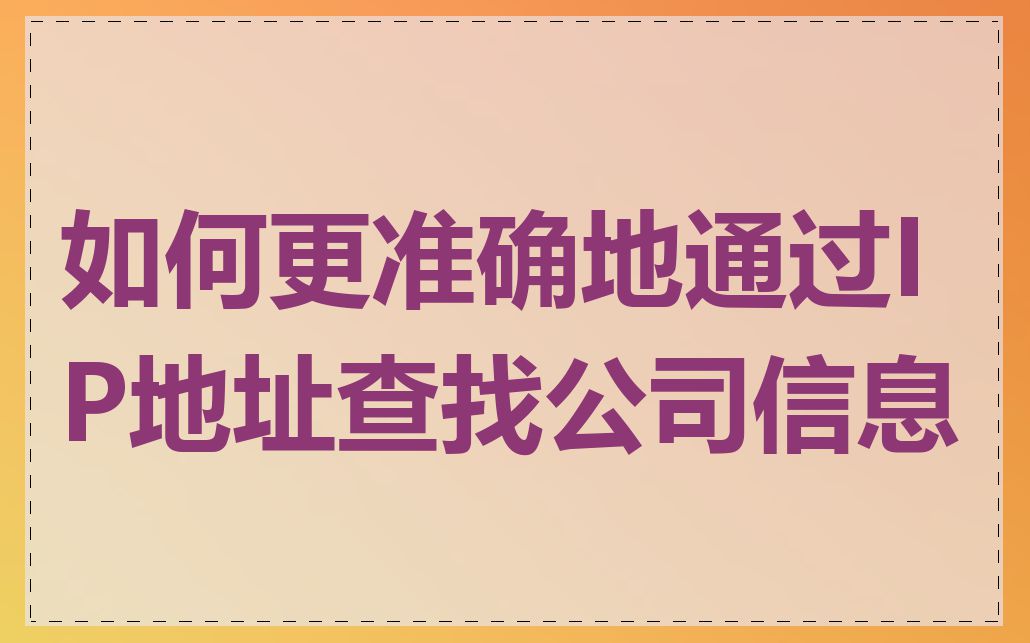 如何更准确地通过IP地址查找公司信息
