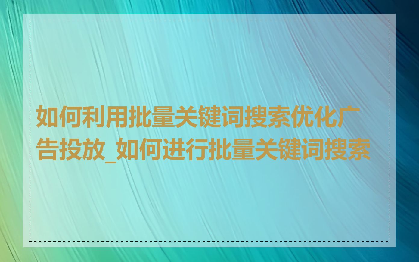 如何利用批量关键词搜索优化广告投放_如何进行批量关键词搜索