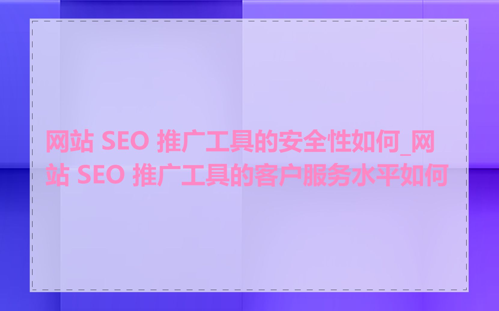网站 SEO 推广工具的安全性如何_网站 SEO 推广工具的客户服务水平如何