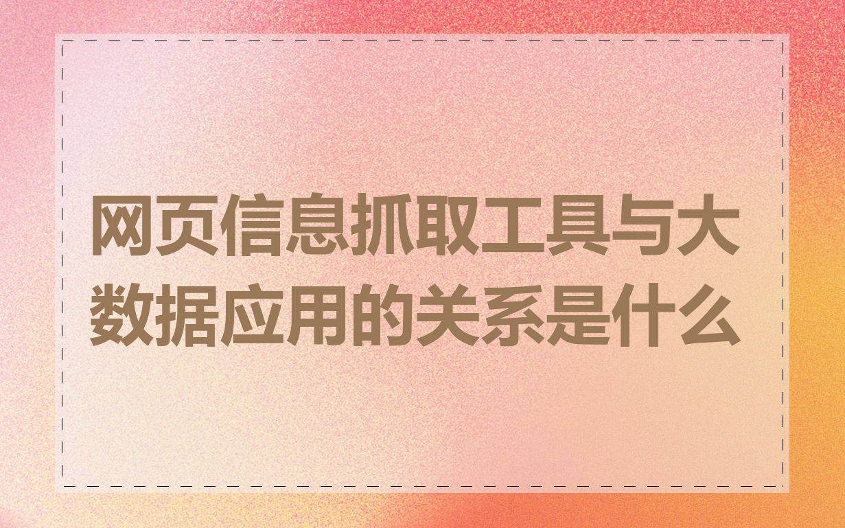 网页信息抓取工具与大数据应用的关系是什么