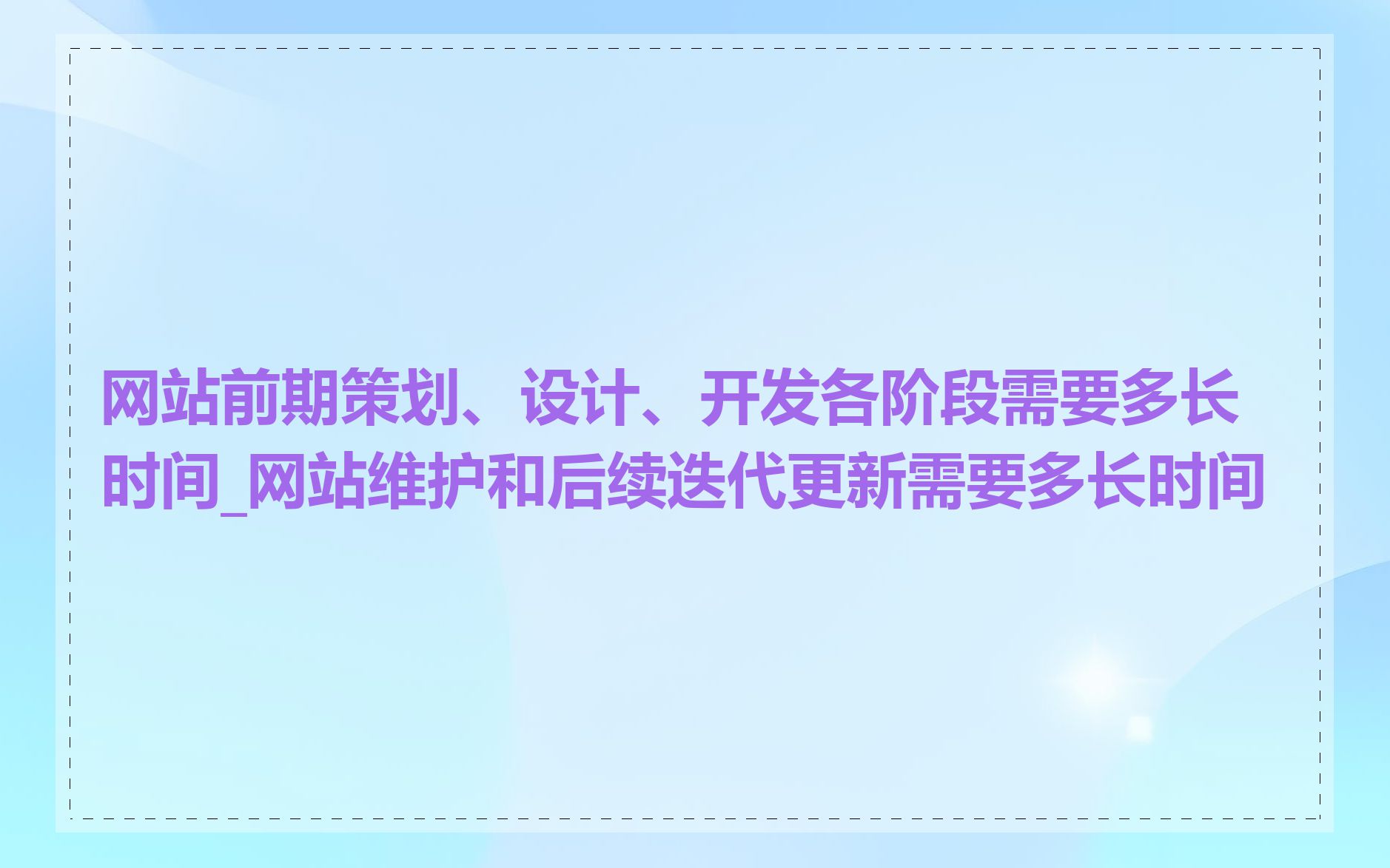 网站前期策划、设计、开发各阶段需要多长时间_网站维护和后续迭代更新需要多长时间