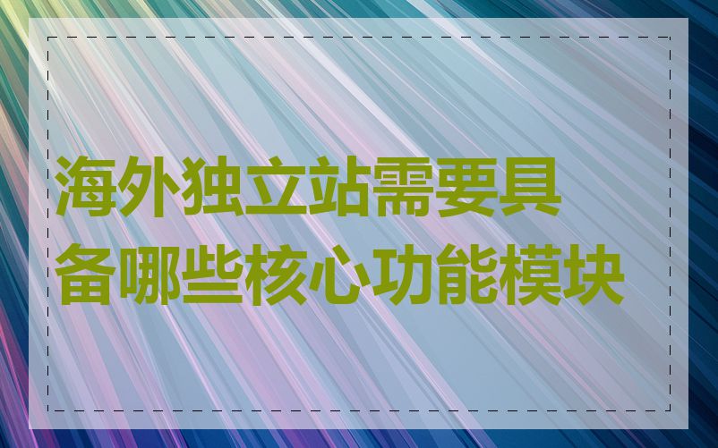 海外独立站需要具备哪些核心功能模块