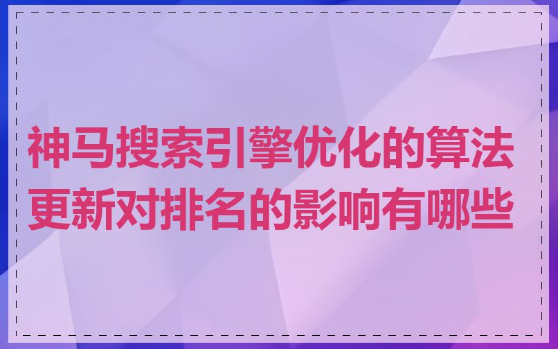 神马搜索引擎优化的算法更新对排名的影响有哪些