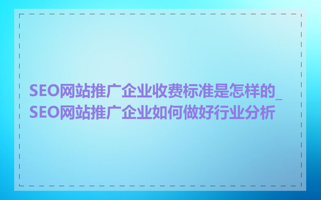 SEO网站推广企业收费标准是怎样的_SEO网站推广企业如何做好行业分析