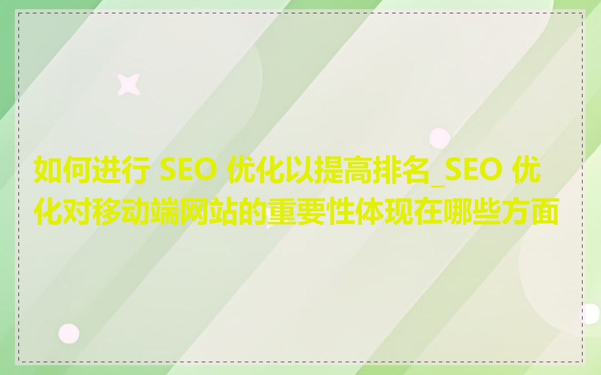 如何进行 SEO 优化以提高排名_SEO 优化对移动端网站的重要性体现在哪些方面