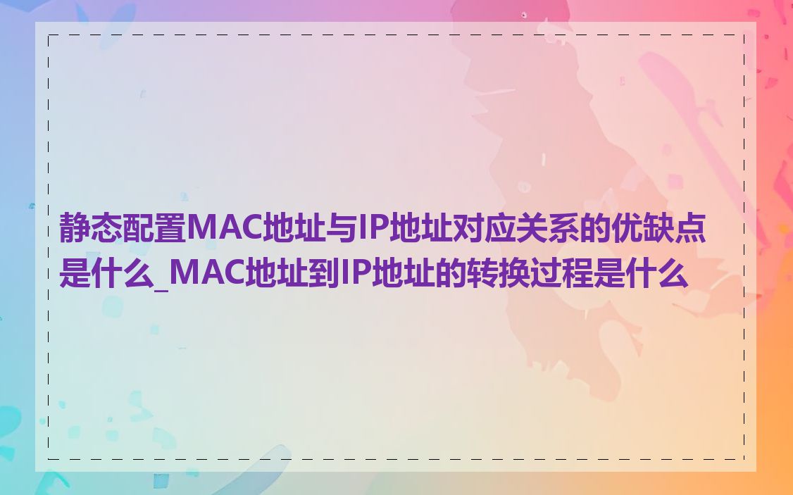 静态配置MAC地址与IP地址对应关系的优缺点是什么_MAC地址到IP地址的转换过程是什么