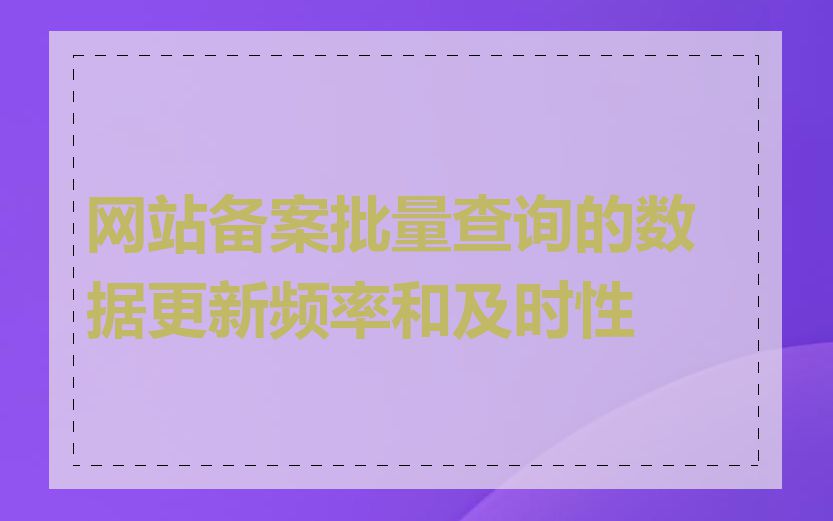 网站备案批量查询的数据更新频率和及时性