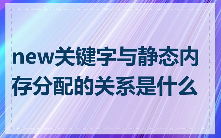 new关键字与静态内存分配的关系是什么