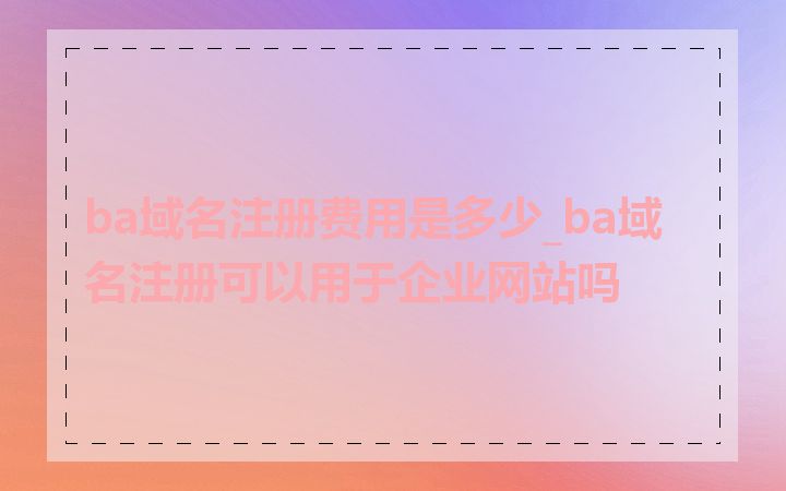 ba域名注册费用是多少_ba域名注册可以用于企业网站吗