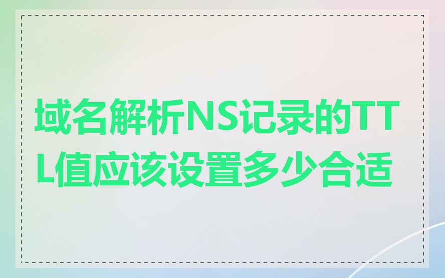 域名解析NS记录的TTL值应该设置多少合适