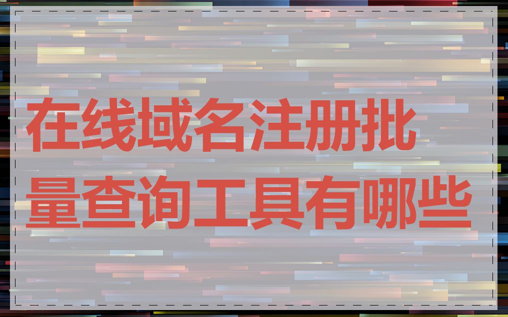 在线域名注册批量查询工具有哪些