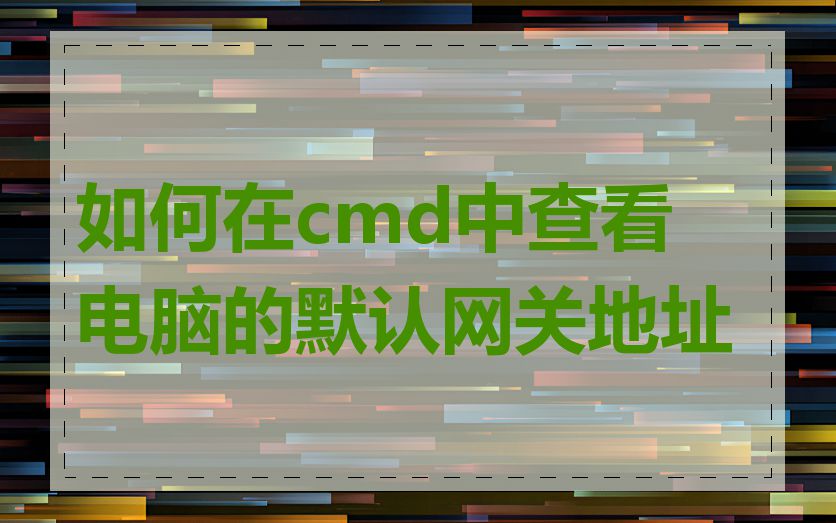 如何在cmd中查看电脑的默认网关地址