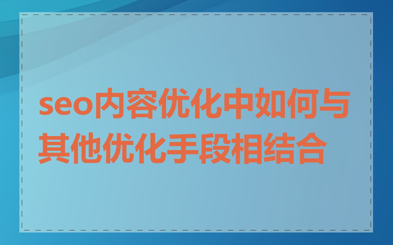 seo内容优化中如何与其他优化手段相结合