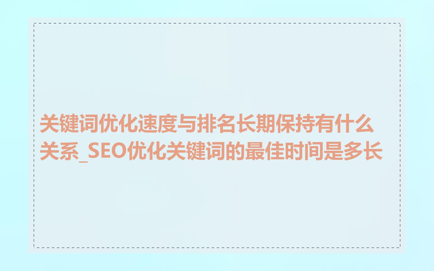 关键词优化速度与排名长期保持有什么关系_SEO优化关键词的最佳时间是多长