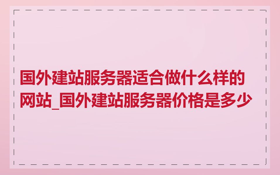 国外建站服务器适合做什么样的网站_国外建站服务器价格是多少