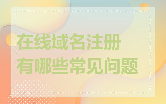 在线域名注册有哪些常见问题