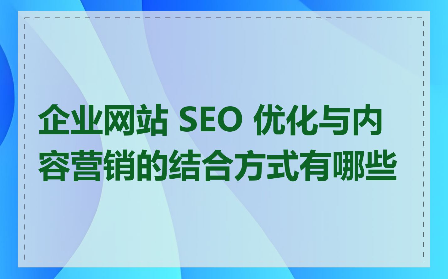 企业网站 SEO 优化与内容营销的结合方式有哪些