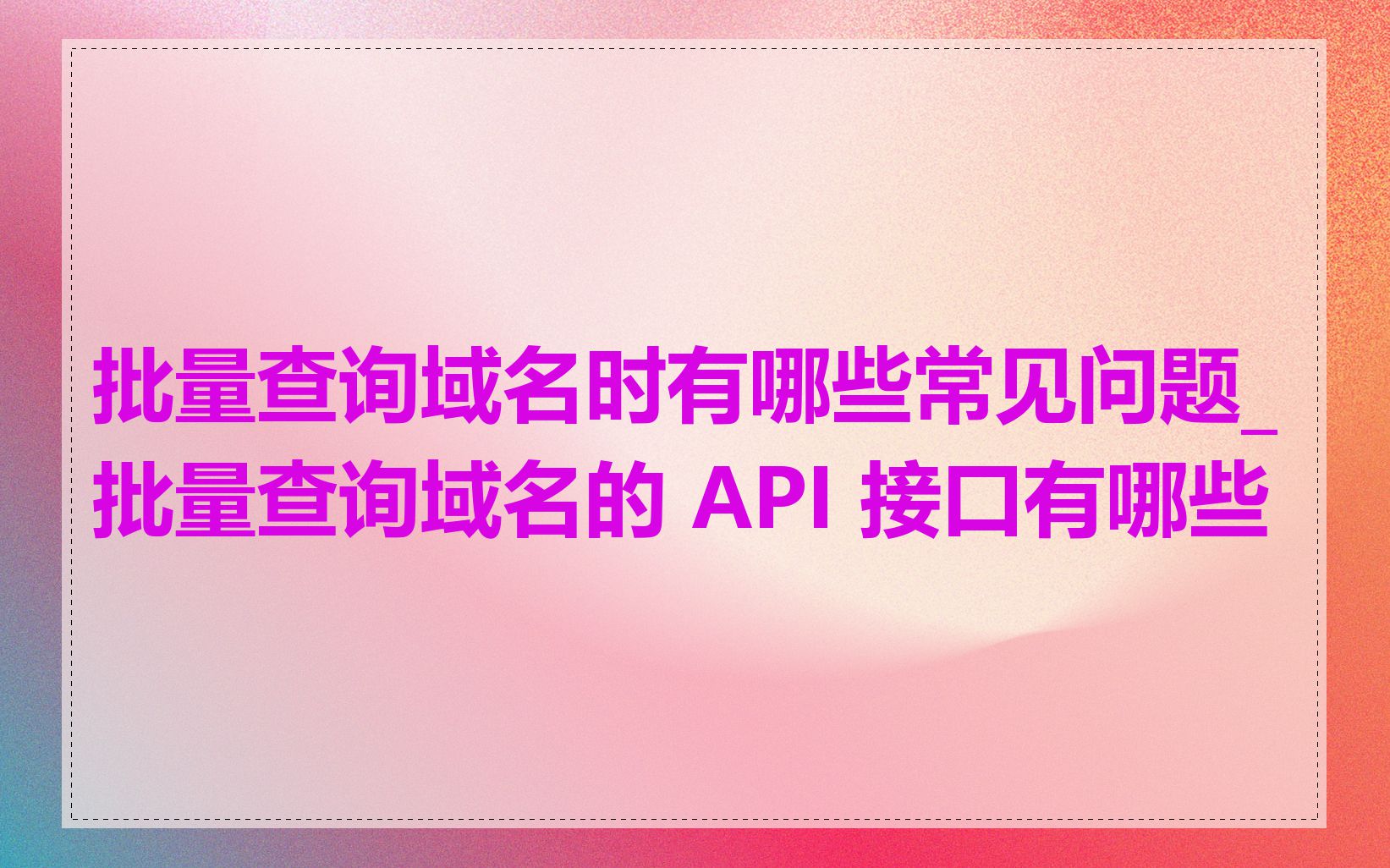 批量查询域名时有哪些常见问题_批量查询域名的 API 接口有哪些