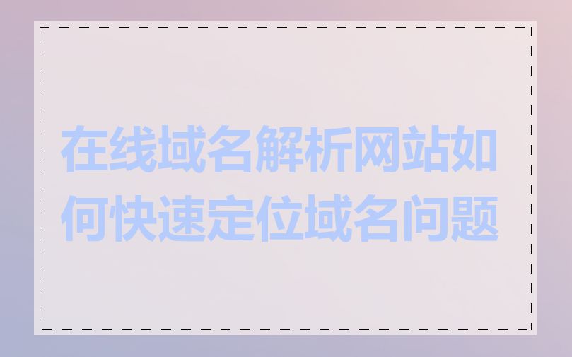 在线域名解析网站如何快速定位域名问题