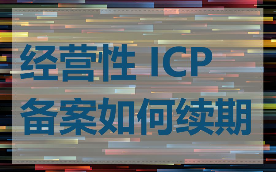 经营性 ICP 备案如何续期