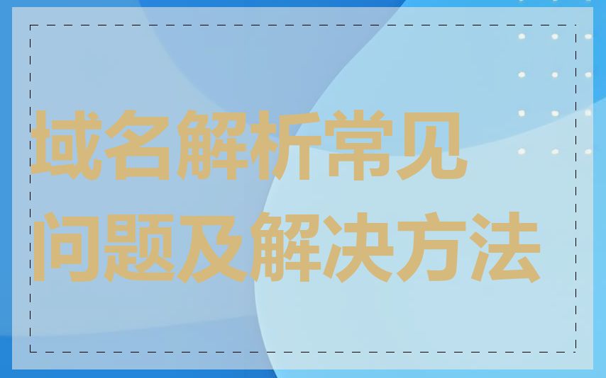 域名解析常见问题及解决方法