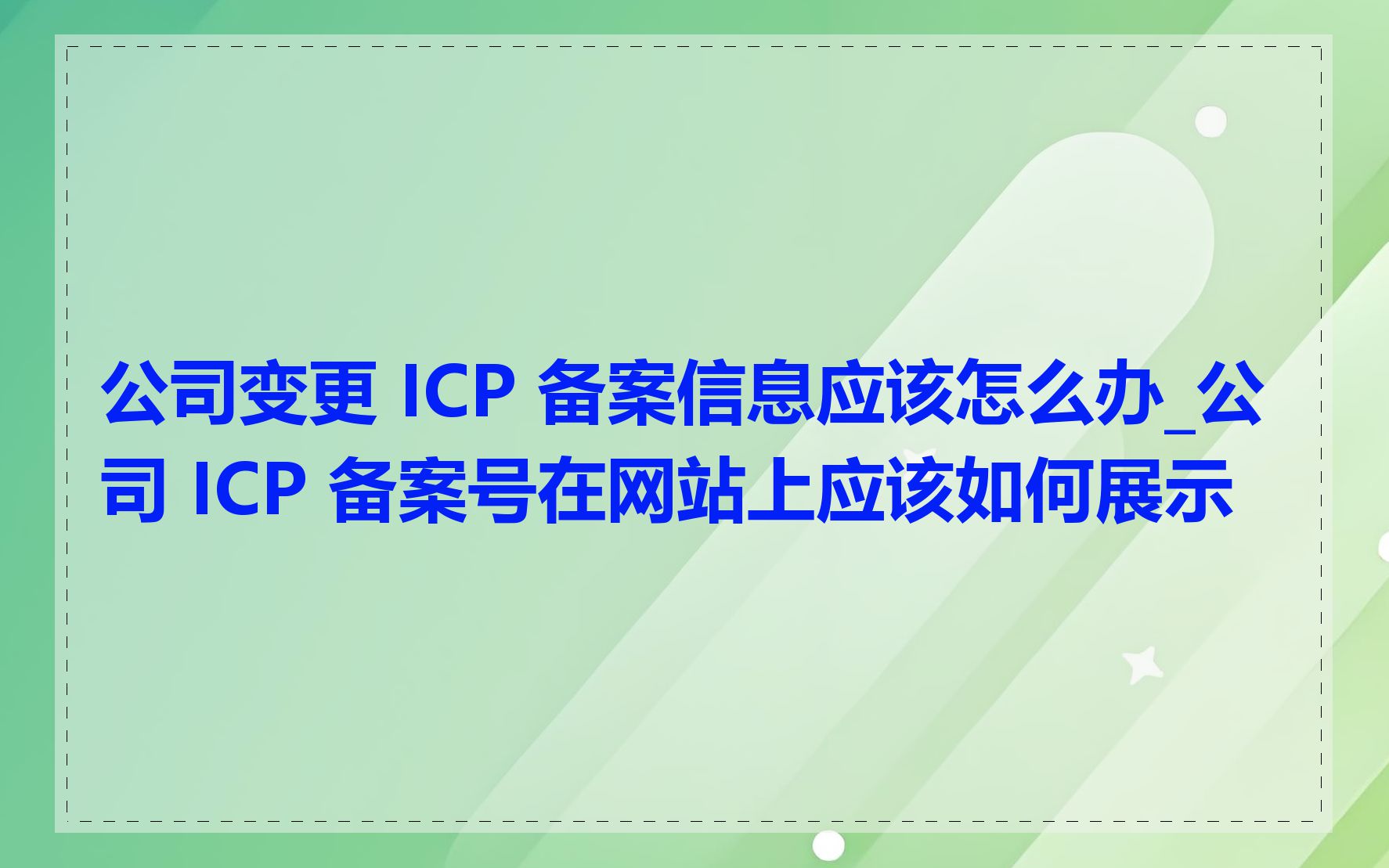 公司变更 ICP 备案信息应该怎么办_公司 ICP 备案号在网站上应该如何展示