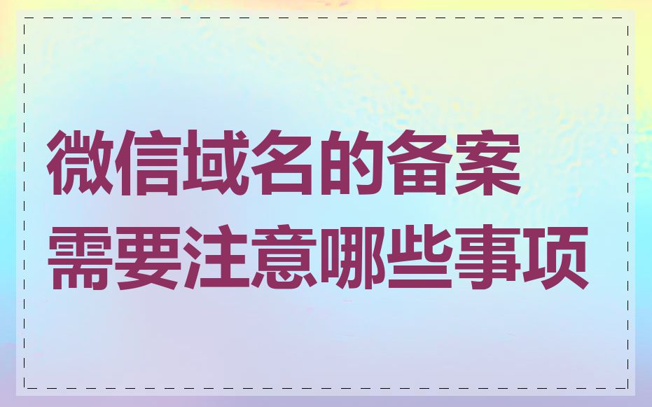 微信域名的备案需要注意哪些事项