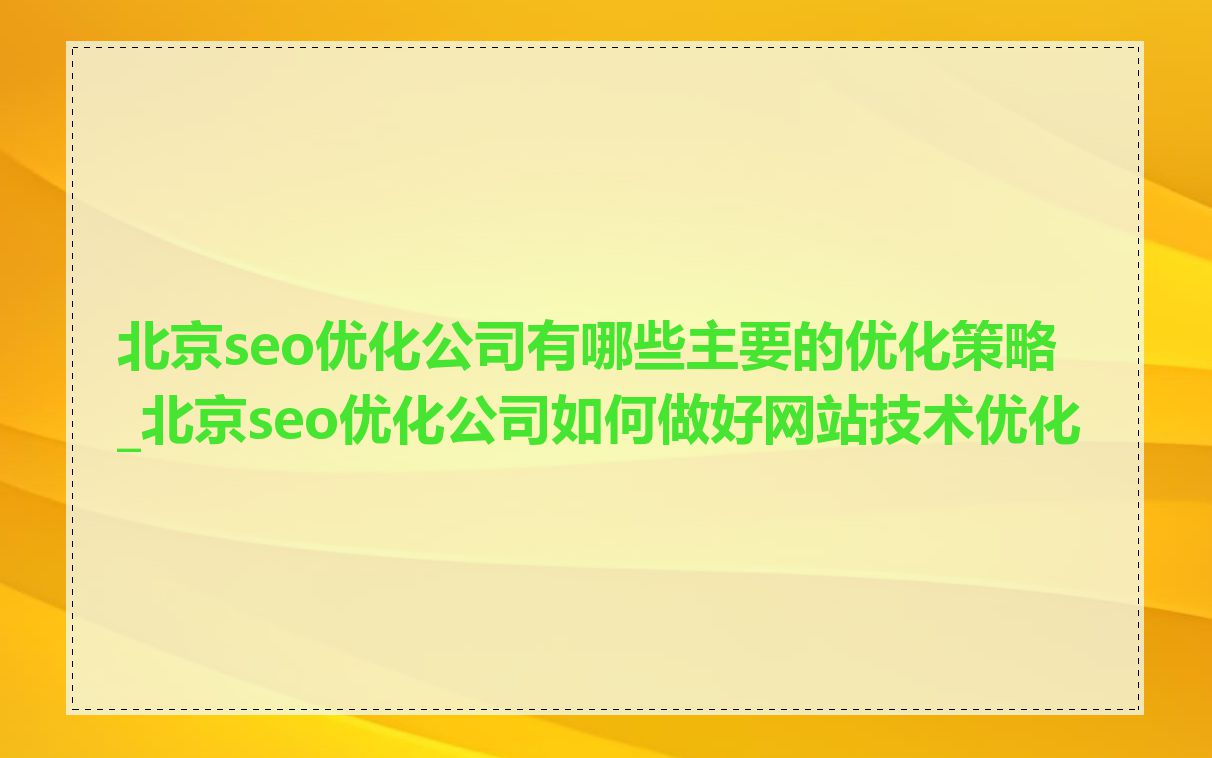 北京seo优化公司有哪些主要的优化策略_北京seo优化公司如何做好网站技术优化