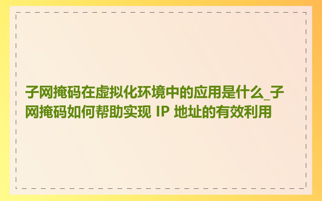 子网掩码在虚拟化环境中的应用是什么_子网掩码如何帮助实现 IP 地址的有效利用