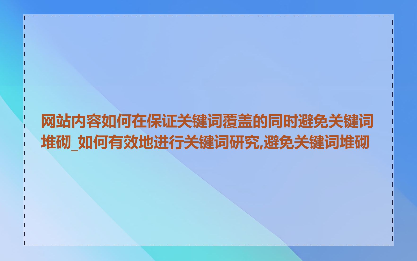 网站内容如何在保证关键词覆盖的同时避免关键词堆砌_如何有效地进行关键词研究,避免关键词堆砌