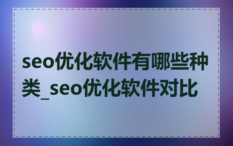 seo优化软件有哪些种类_seo优化软件对比