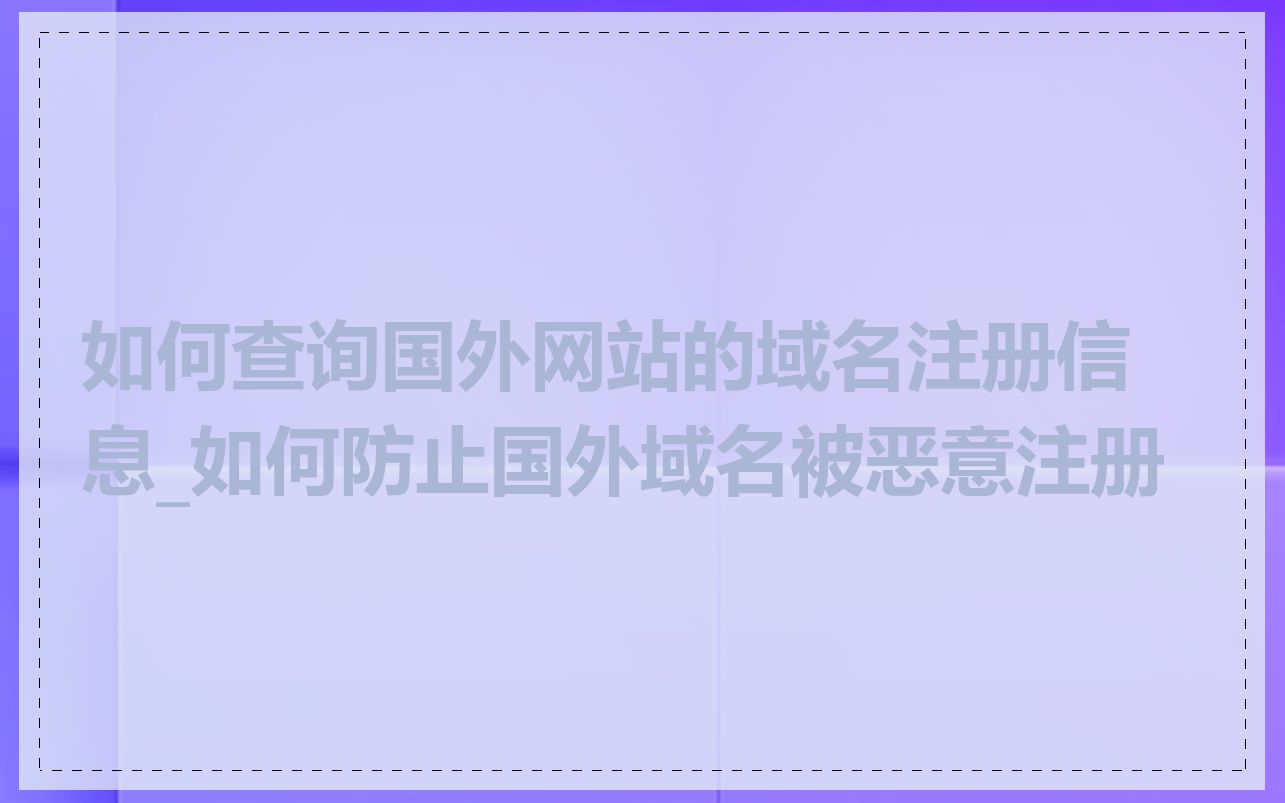 如何查询国外网站的域名注册信息_如何防止国外域名被恶意注册