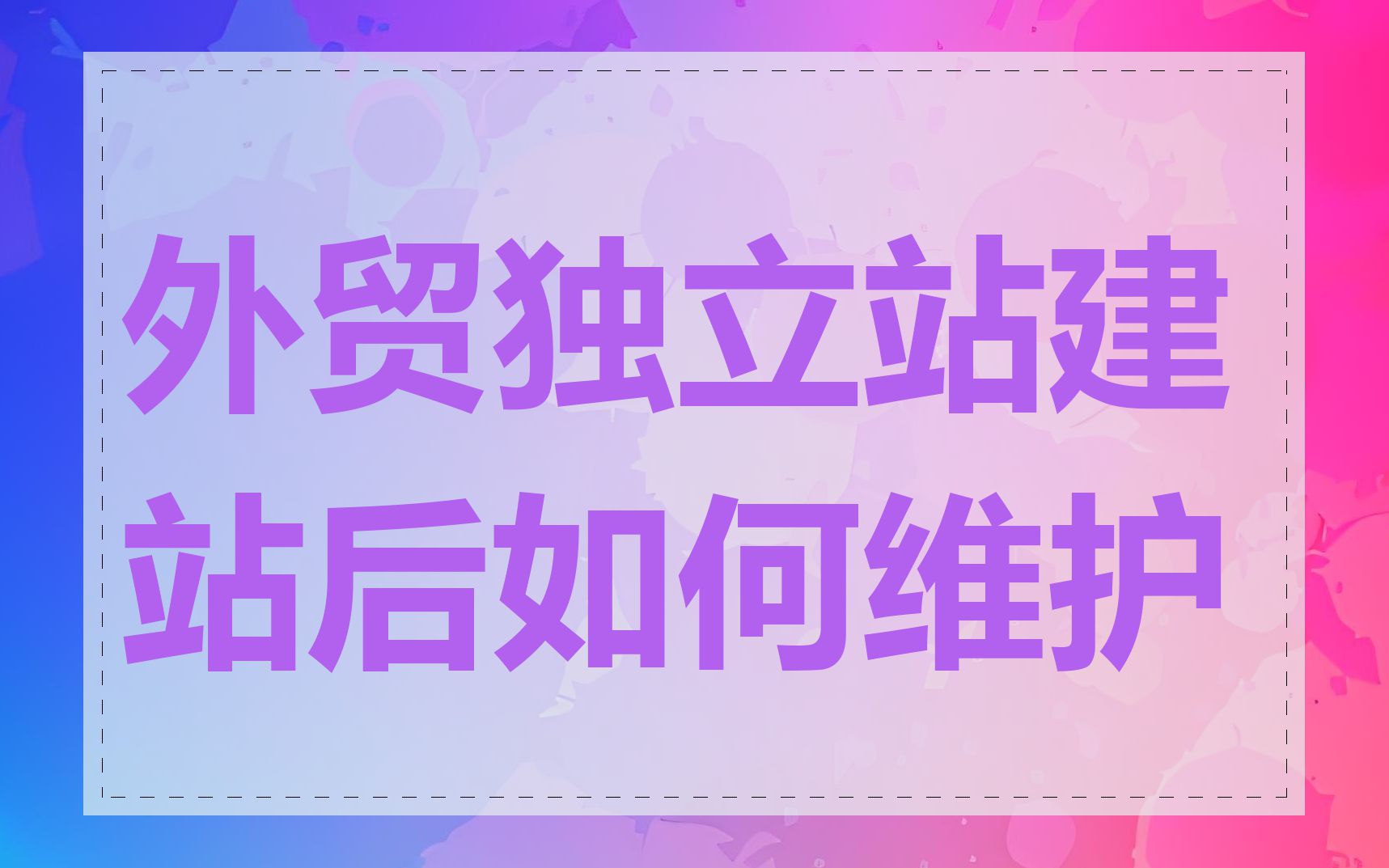 外贸独立站建站后如何维护